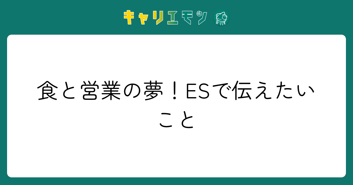 食と営業の夢！ESで伝えたいこと