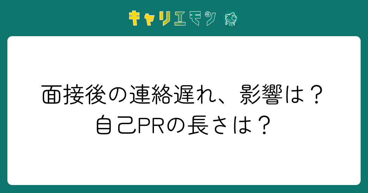 面接後の連絡遅れ、影響は？自己PRの長さは？