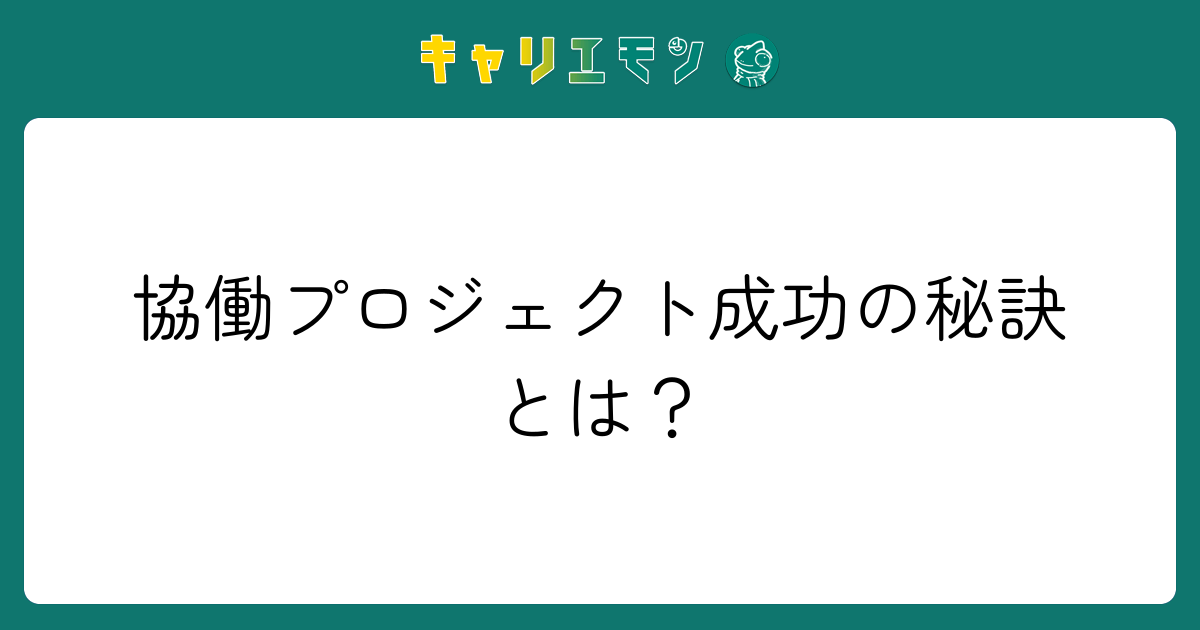 協働プロジェクト成功の秘訣とは？