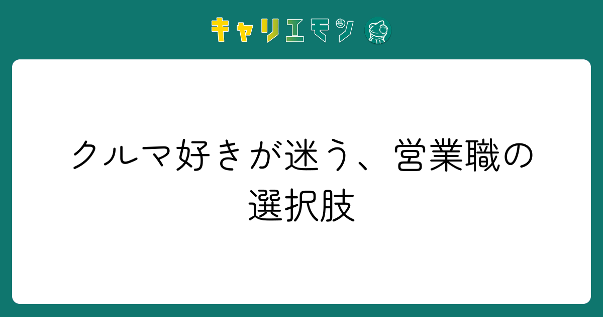 クルマ好きが迷う、営業職の選択肢