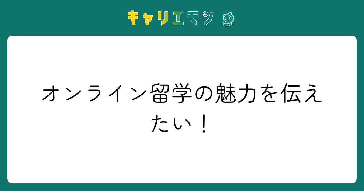 オンライン留学の魅力を伝えたい！