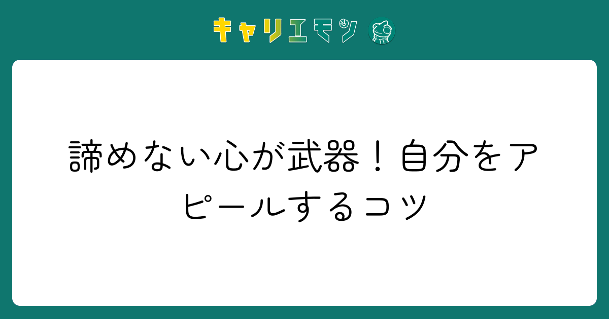 諦めない心が武器！自分をアピールするコツ