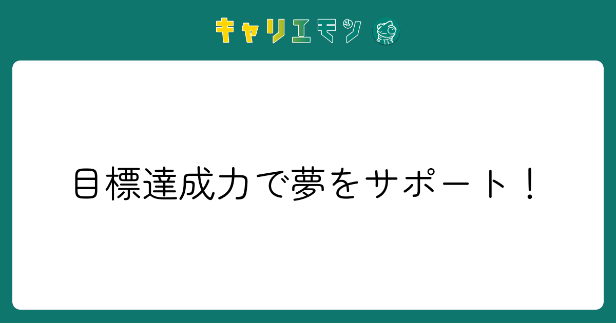 目標達成力で夢をサポート！