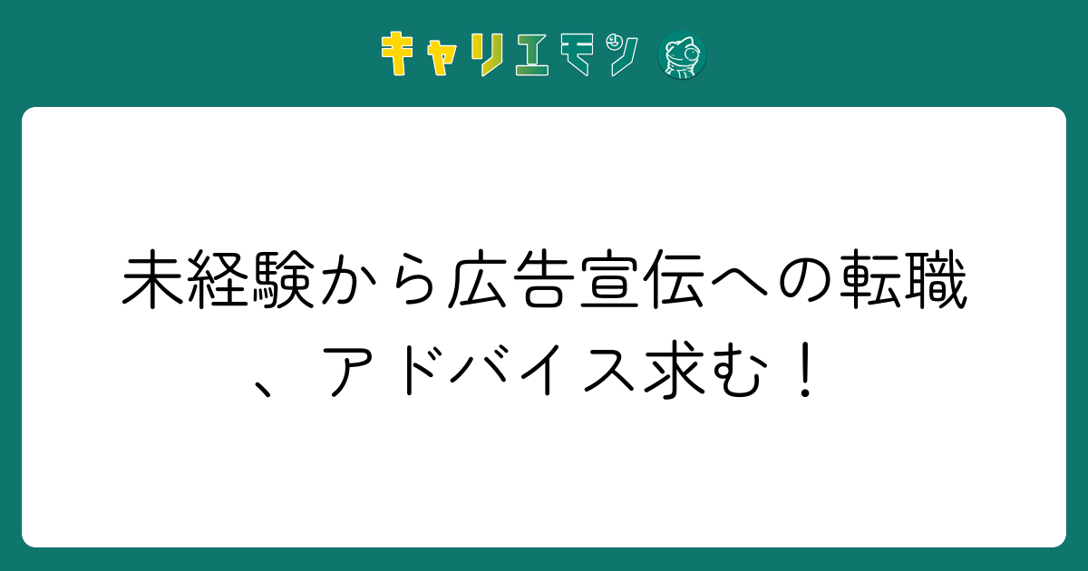 未経験から広告宣伝への転職、アドバイス求む！