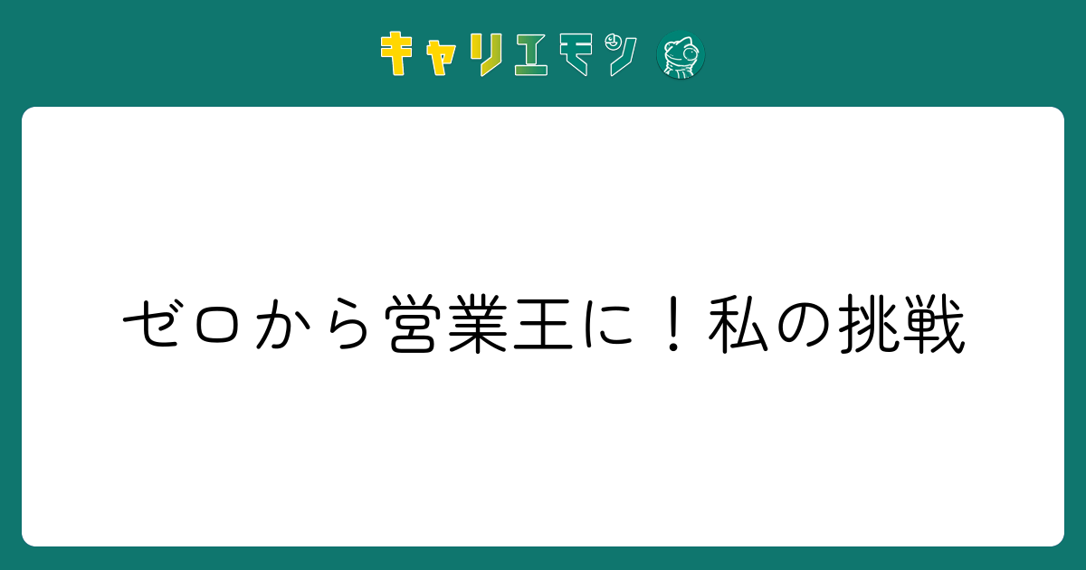 ゼロから営業王に！私の挑戦
