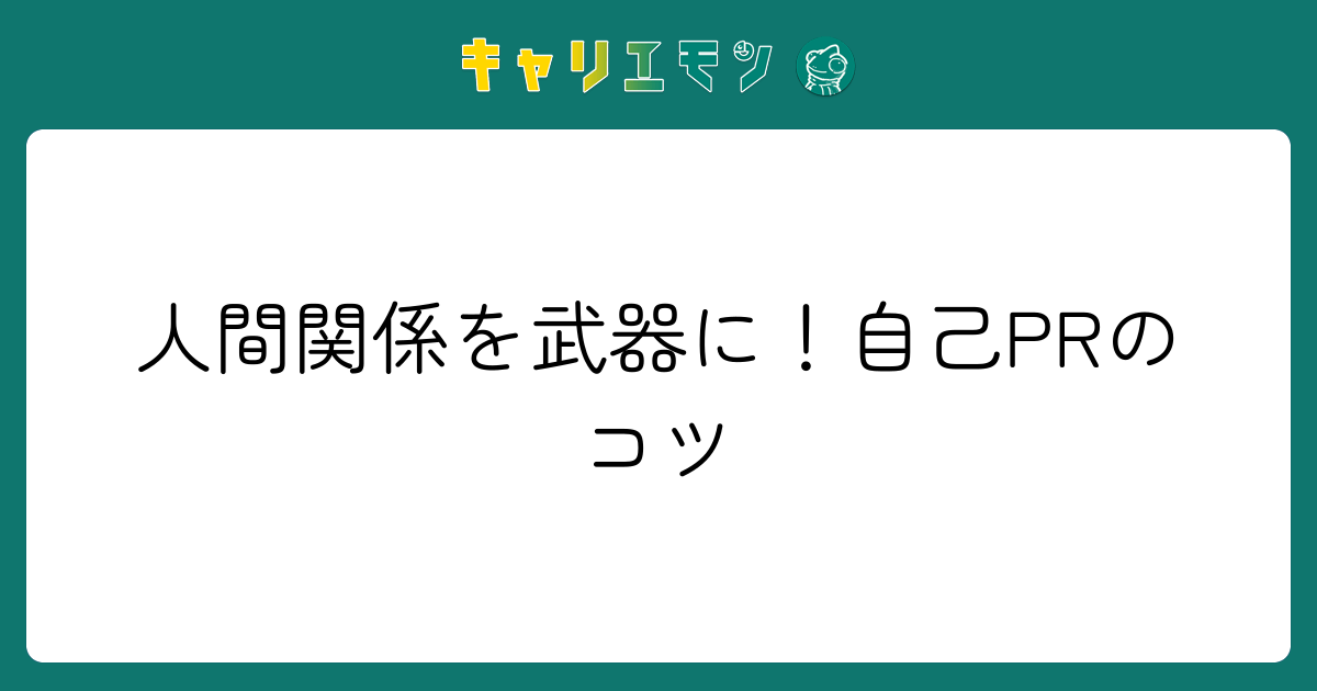 人間関係を武器に！自己PRのコツ