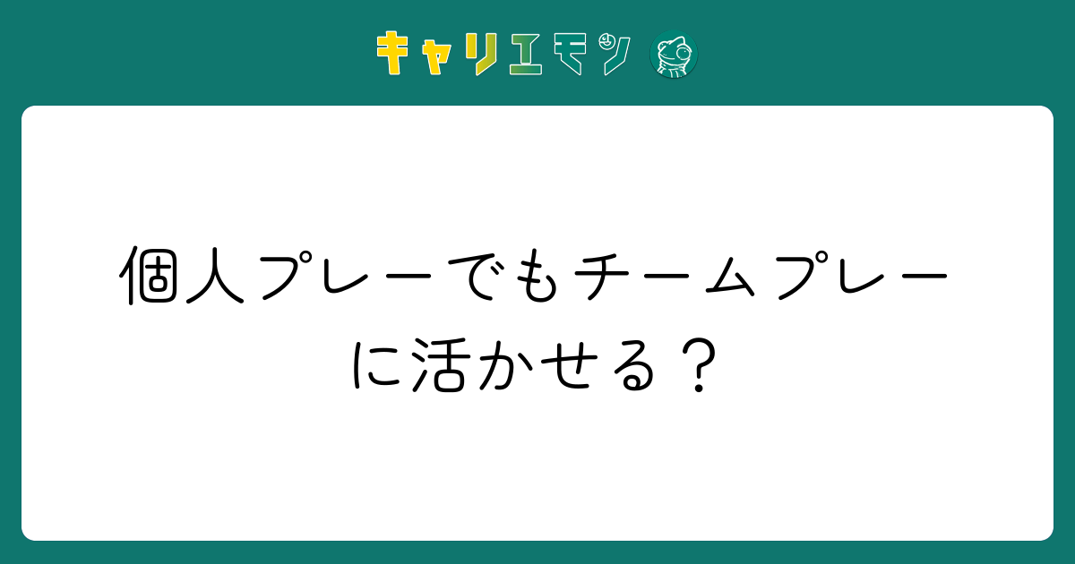 個人プレーでもチームプレーに活かせる？