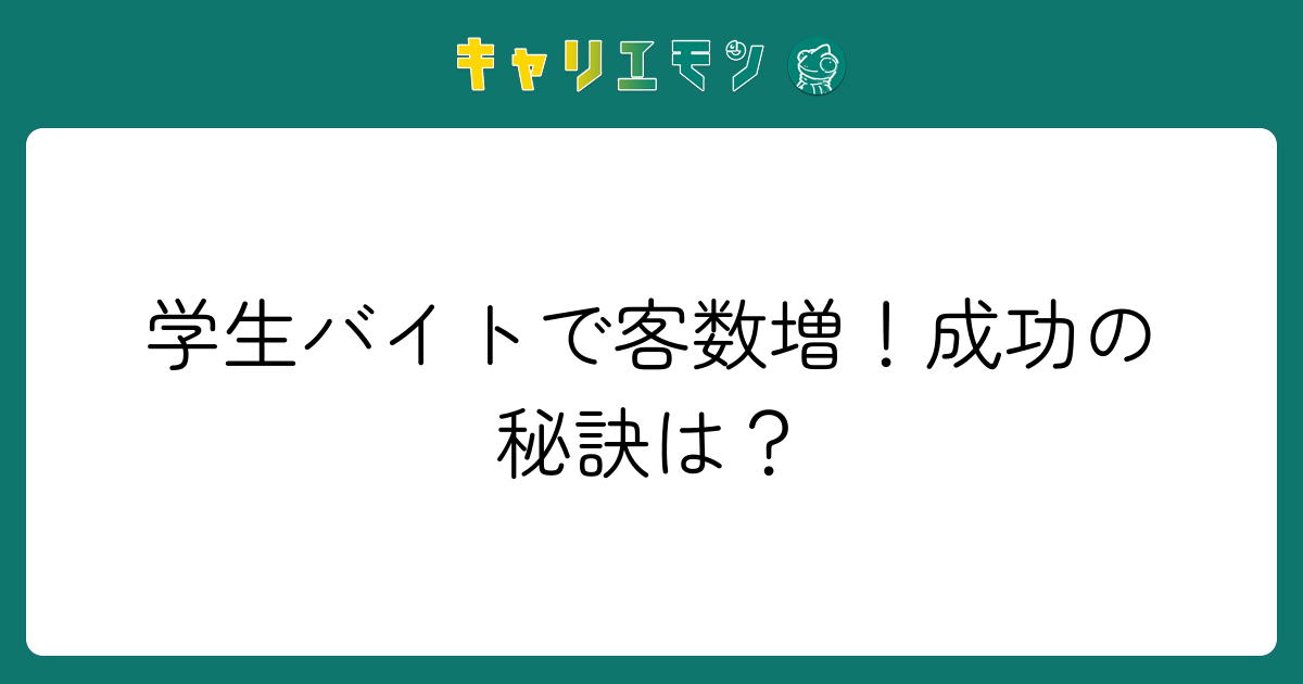 学生バイトで客数増！成功の秘訣は？