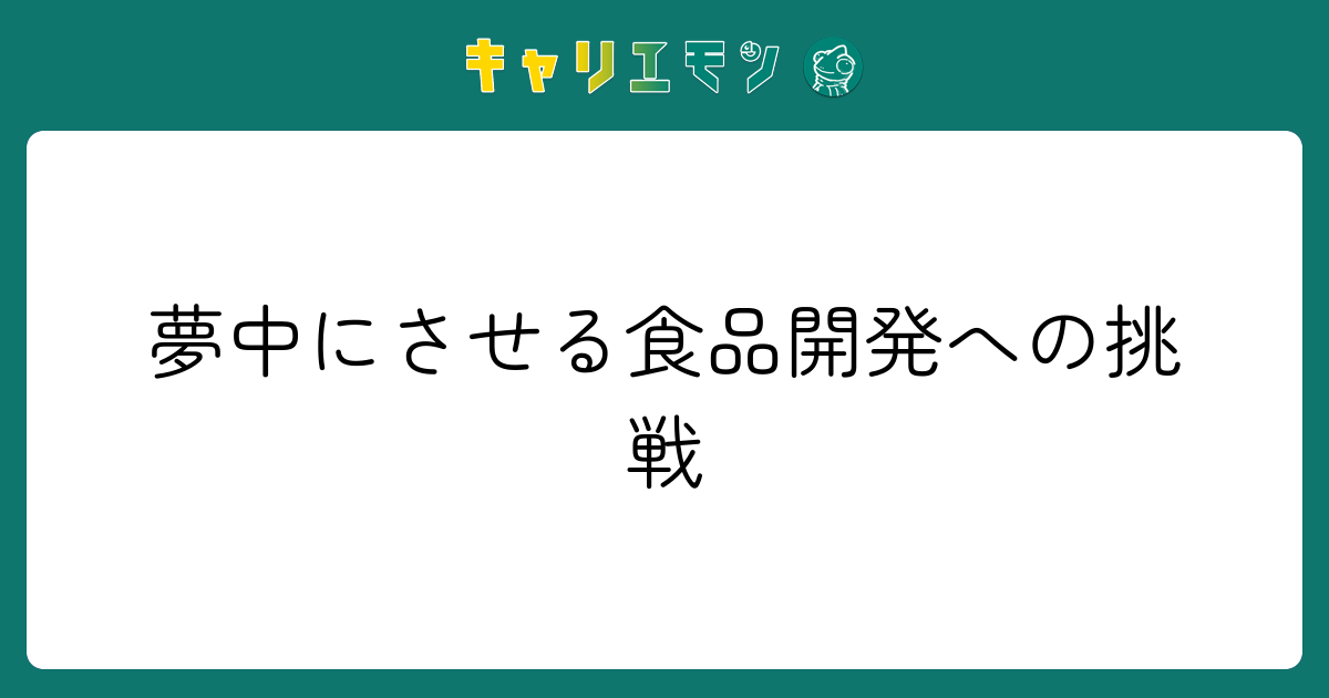 夢中にさせる食品開発への挑戦