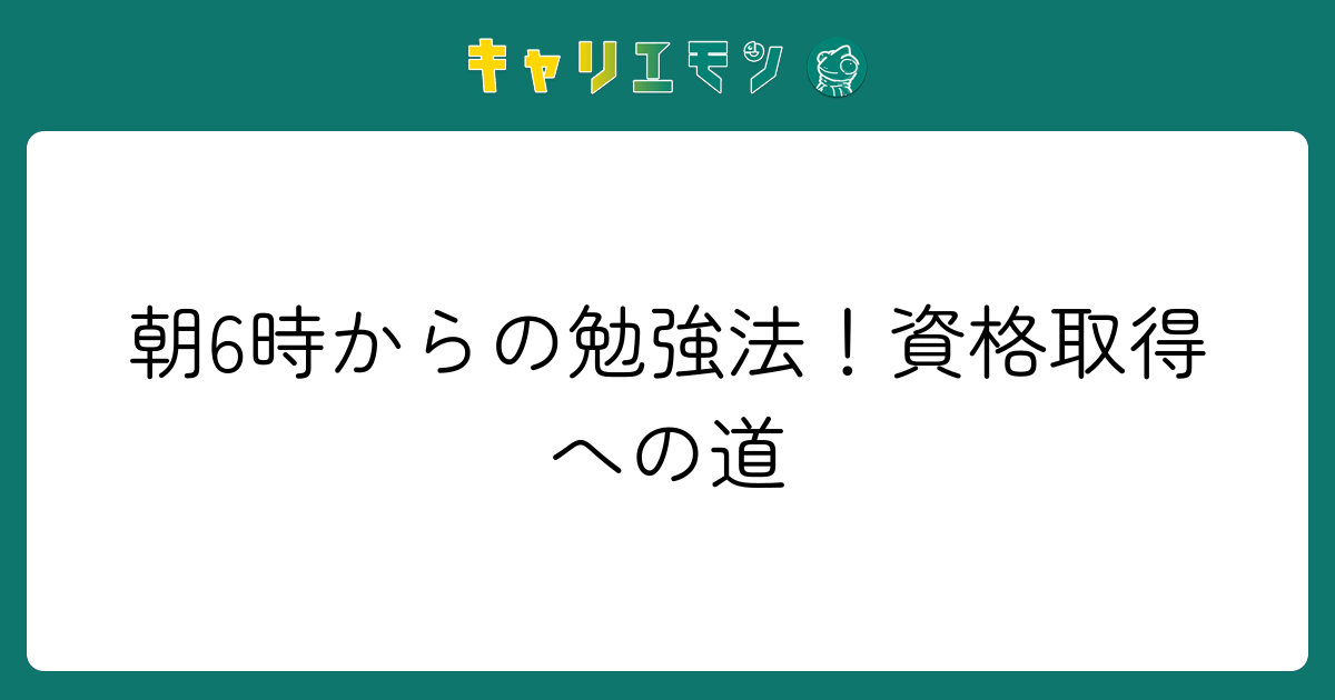 朝6時からの勉強法！資格取得への道