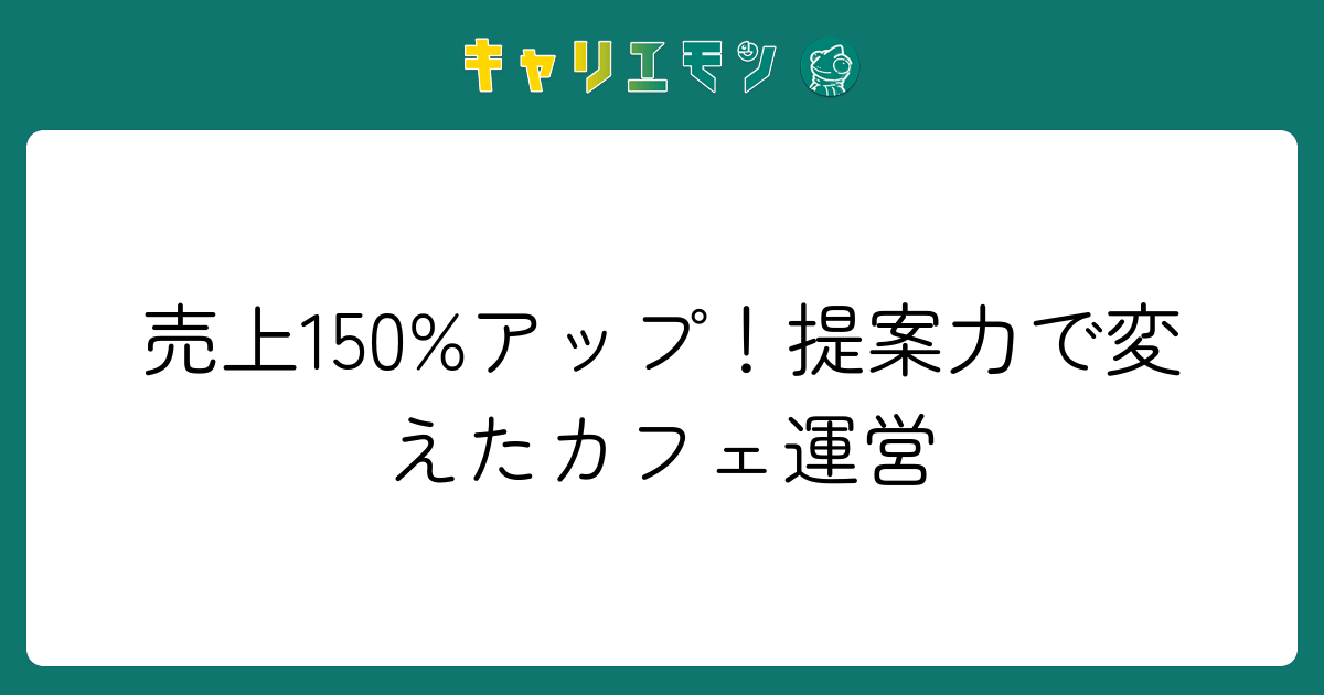 売上150%アップ！提案力で変えたカフェ運営