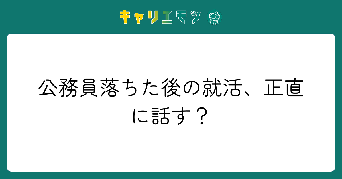公務員落ちた後の就活、正直に話す？