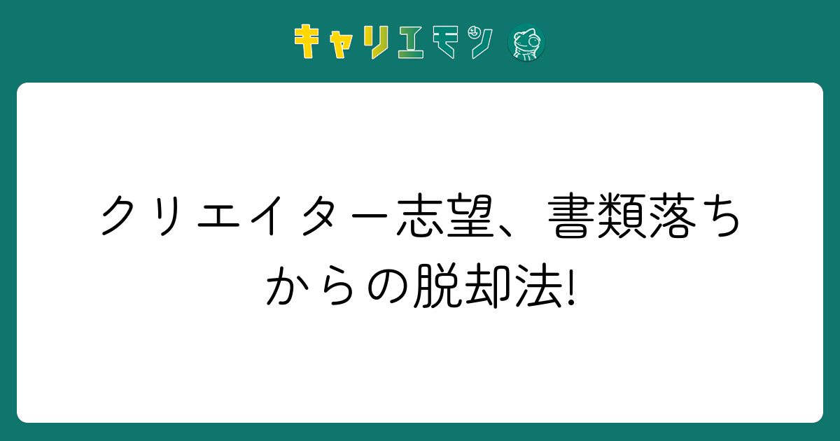 クリエイター志望、書類落ちからの脱却法!