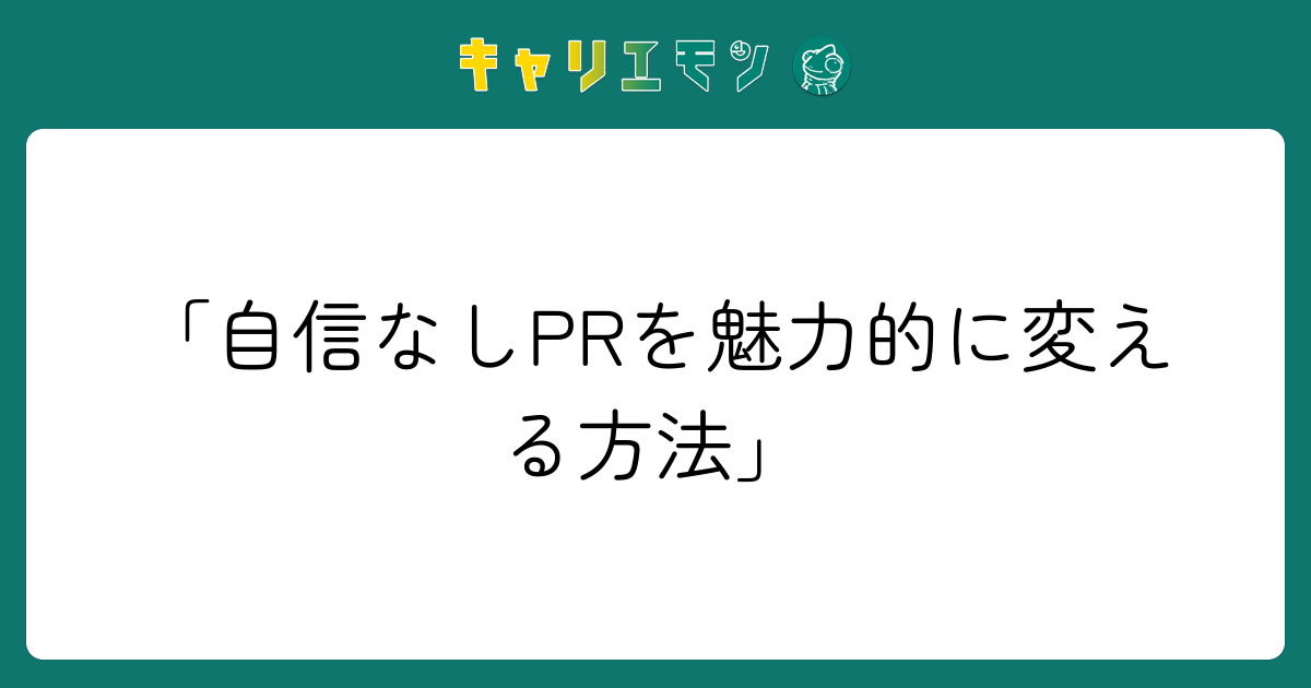 「自信なしPRを魅力的に変える方法」