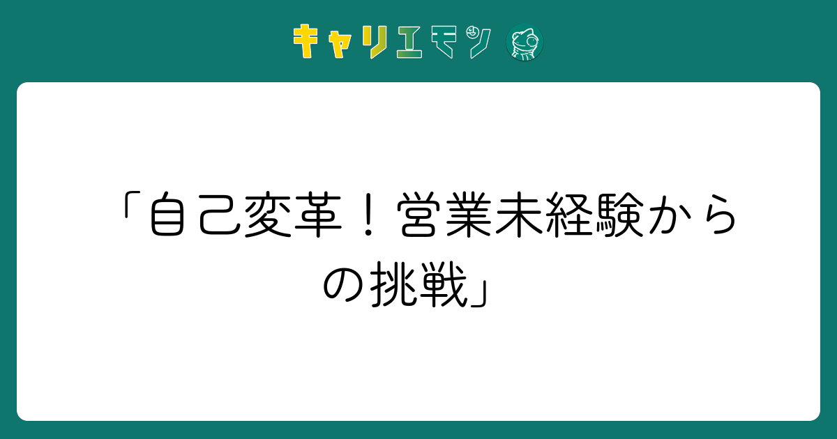 「自己変革！営業未経験からの挑戦」