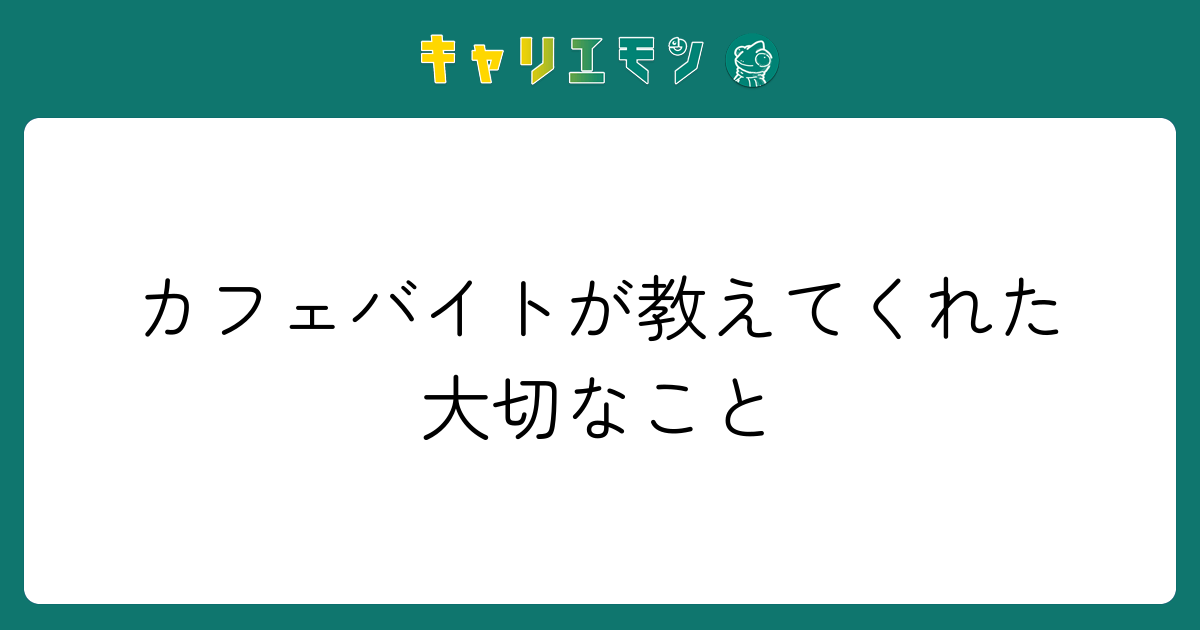 カフェバイトが教えてくれた大切なこと