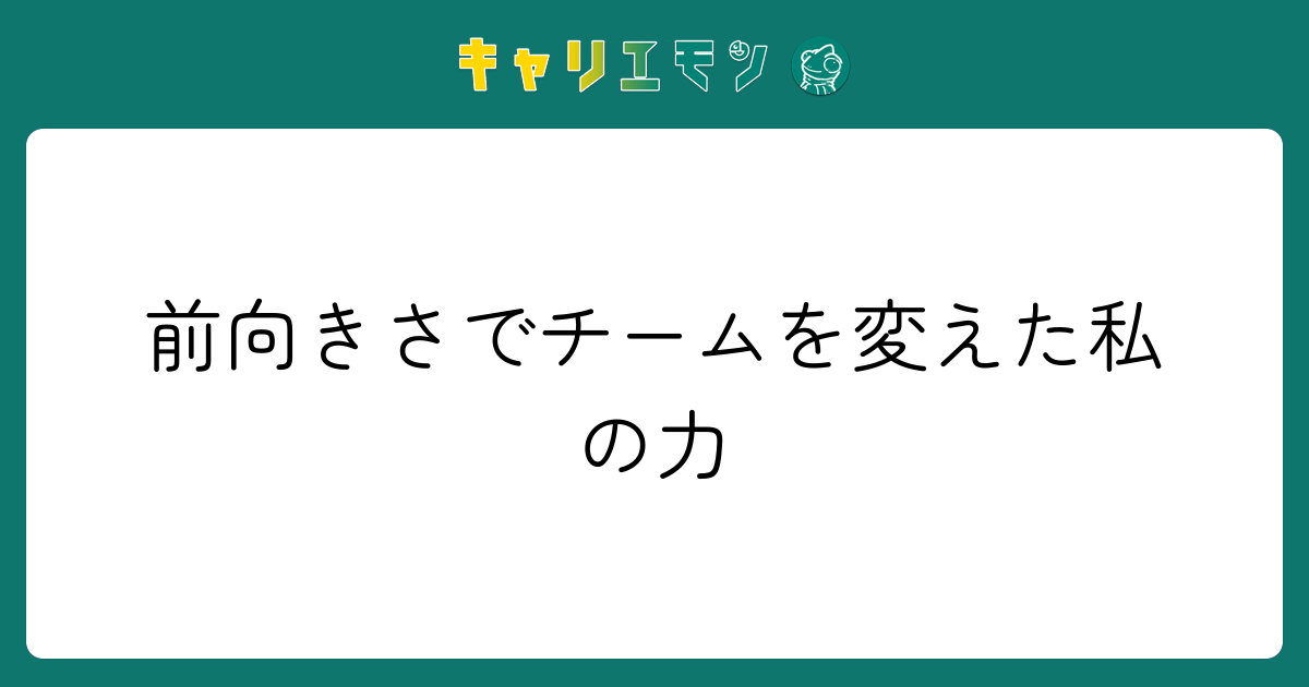 前向きさでチームを変えた私の力