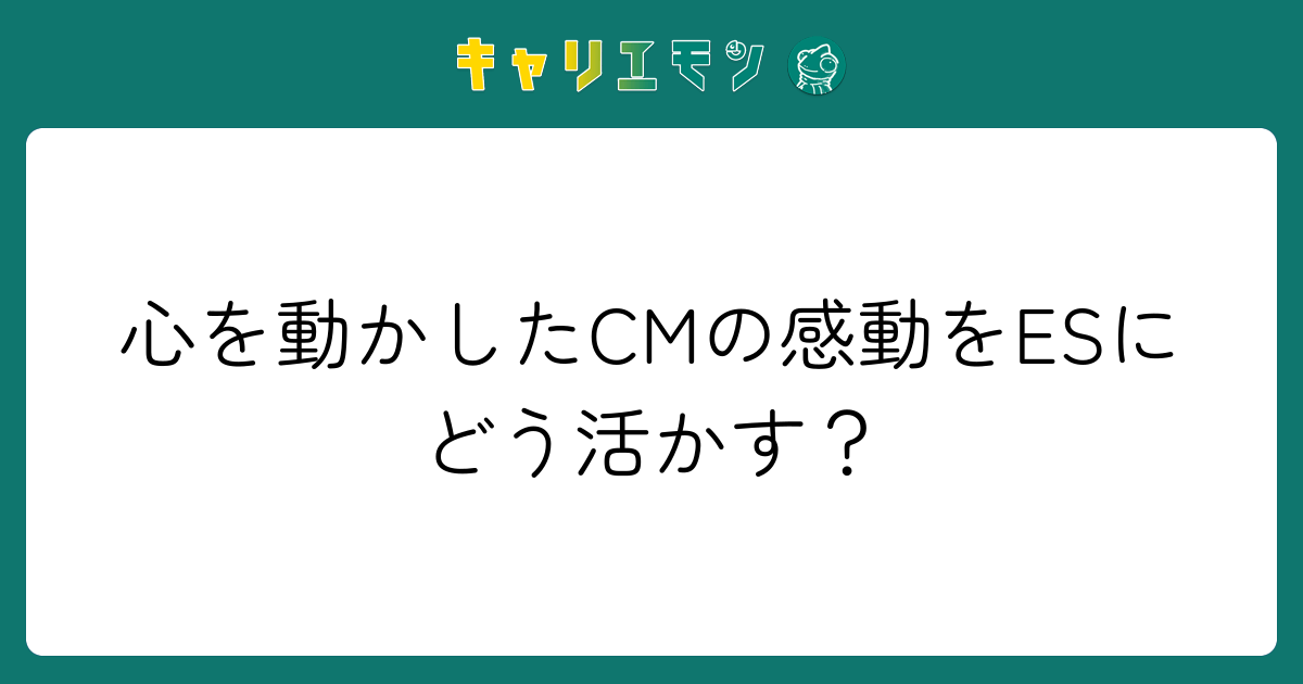 心を動かしたCMの感動をESにどう活かす？