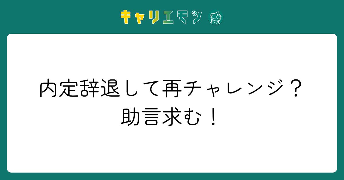 内定辞退して再チャレンジ？助言求む！
