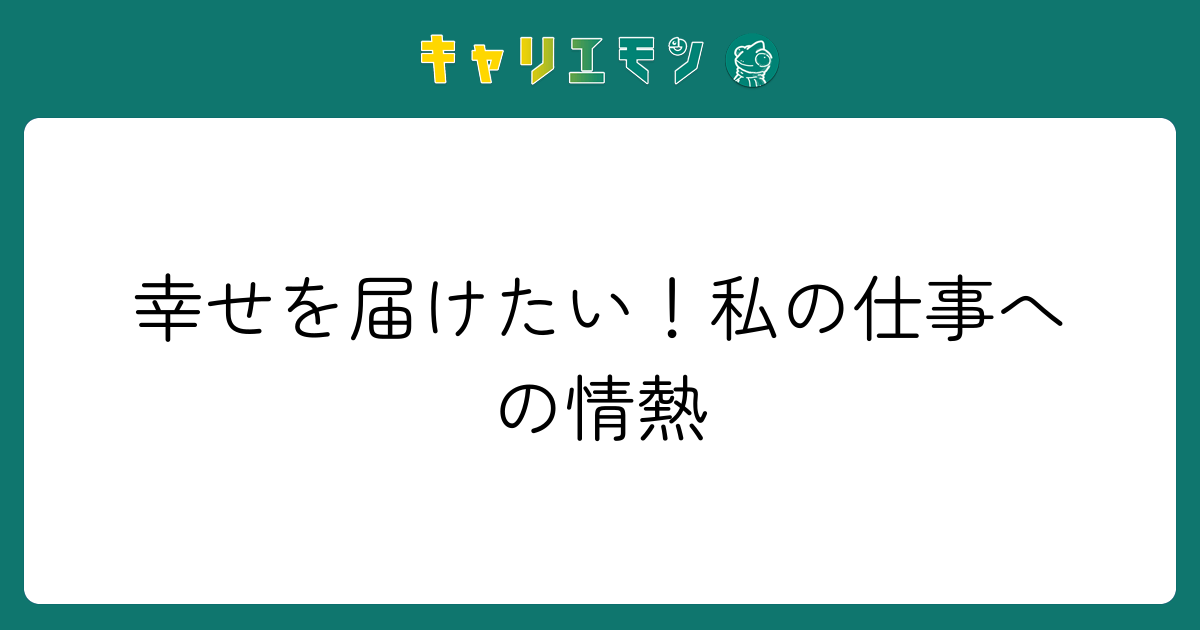 幸せを届けたい！私の仕事への情熱