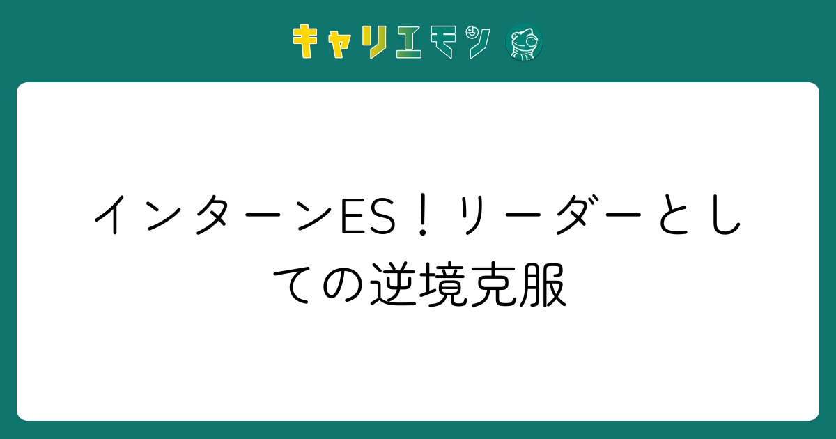 インターンES！リーダーとしての逆境克服