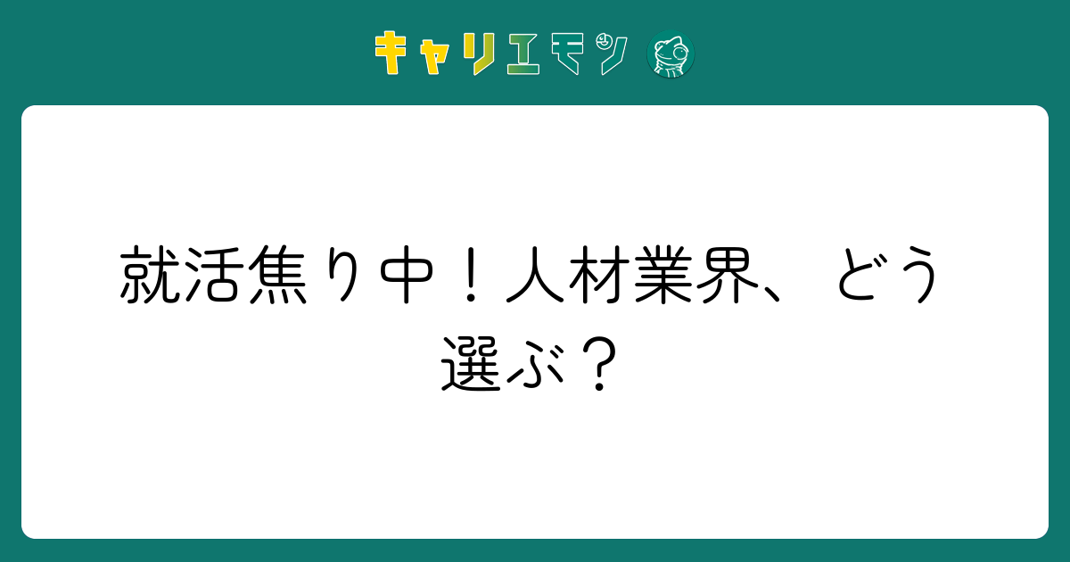 就活焦り中！人材業界、どう選ぶ？