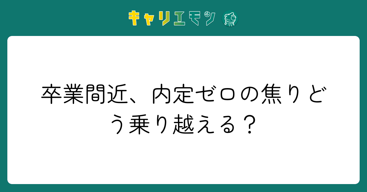 卒業間近、内定ゼロの焦りどう乗り越える？