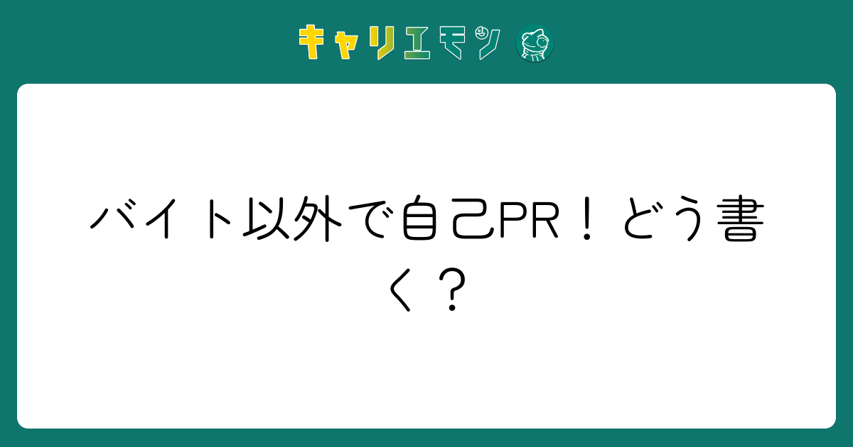 バイト以外で自己PR！どう書く？