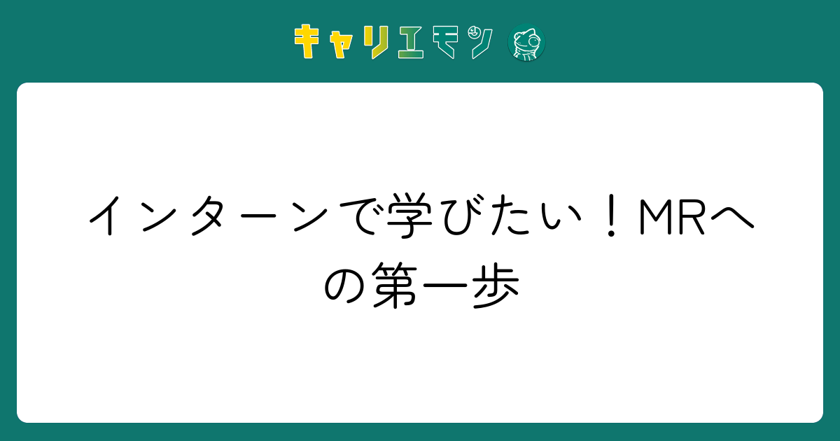 インターンで学びたい！MRへの第一歩