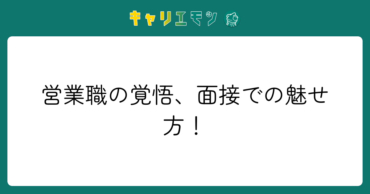 営業職の覚悟、面接での魅せ方！