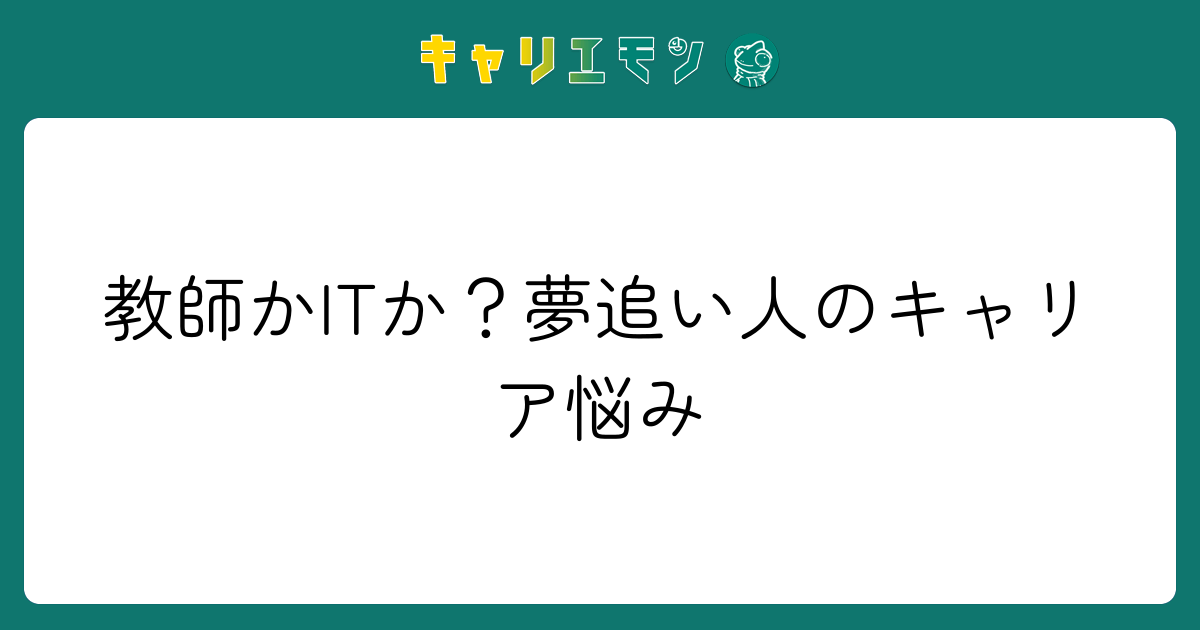 教師かITか？夢追い人のキャリア悩み
