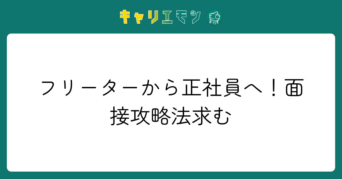 フリーターから正社員へ！面接攻略法求む
