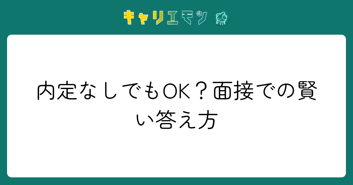 内定なしでもOK？面接での賢い答え方