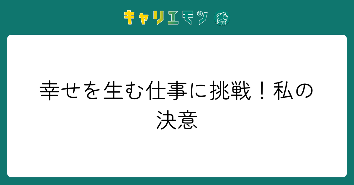 幸せを生む仕事に挑戦！私の決意