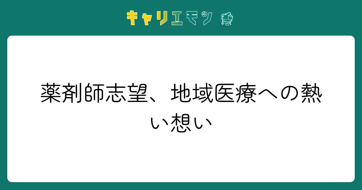 薬剤師志望、地域医療への熱い想い