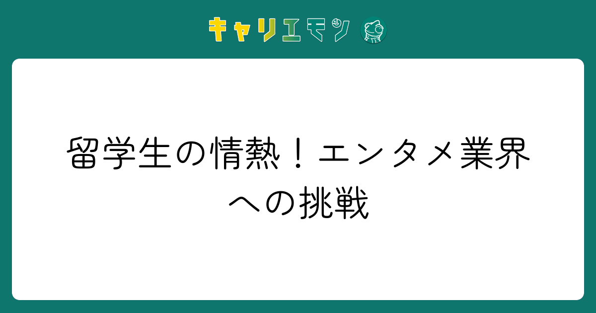 留学生の情熱！エンタメ業界への挑戦