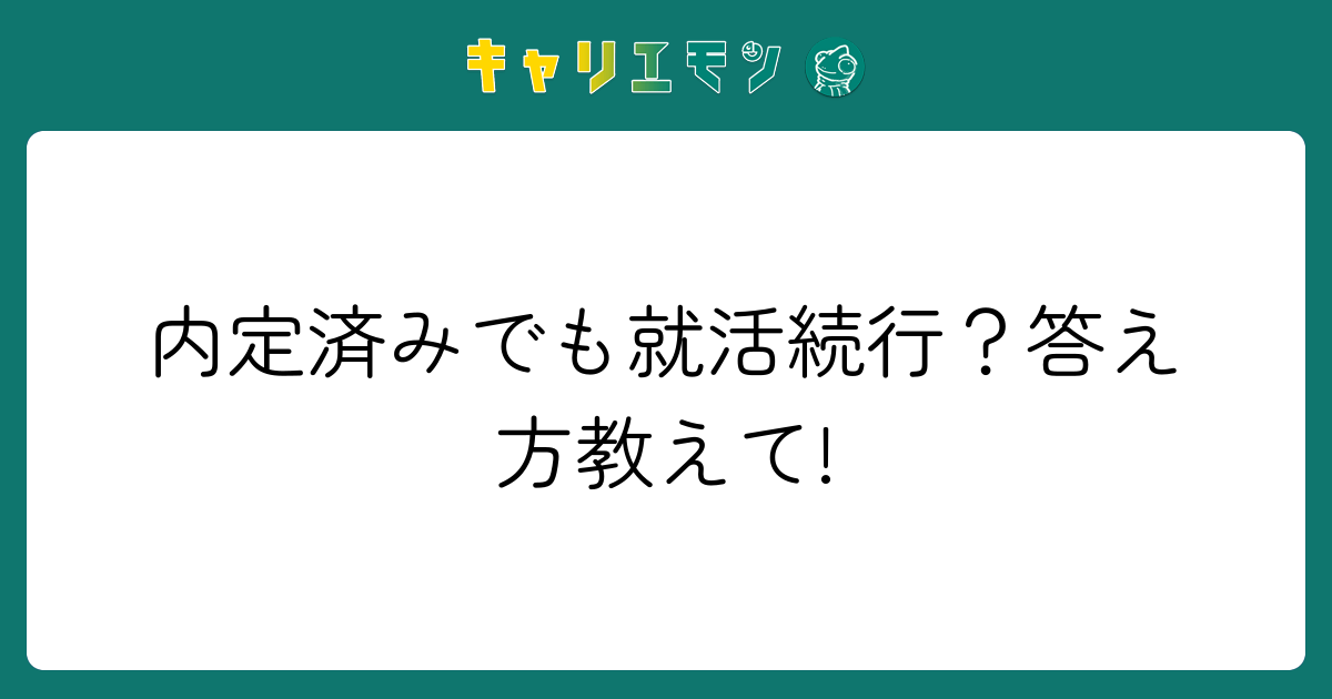 内定済みでも就活続行？答え方教えて!