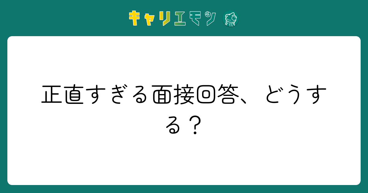 正直すぎる面接回答、どうする？