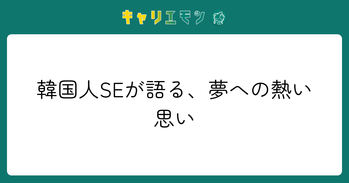 韓国人SEが語る、夢への熱い思い