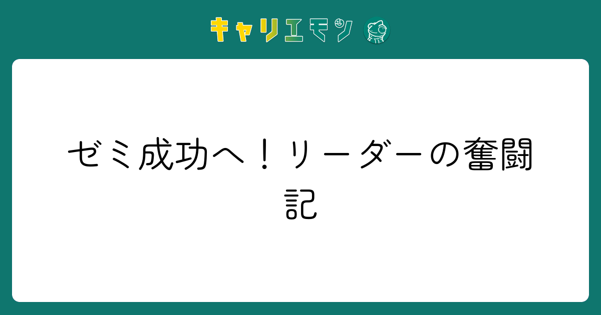 ゼミ成功へ！リーダーの奮闘記
