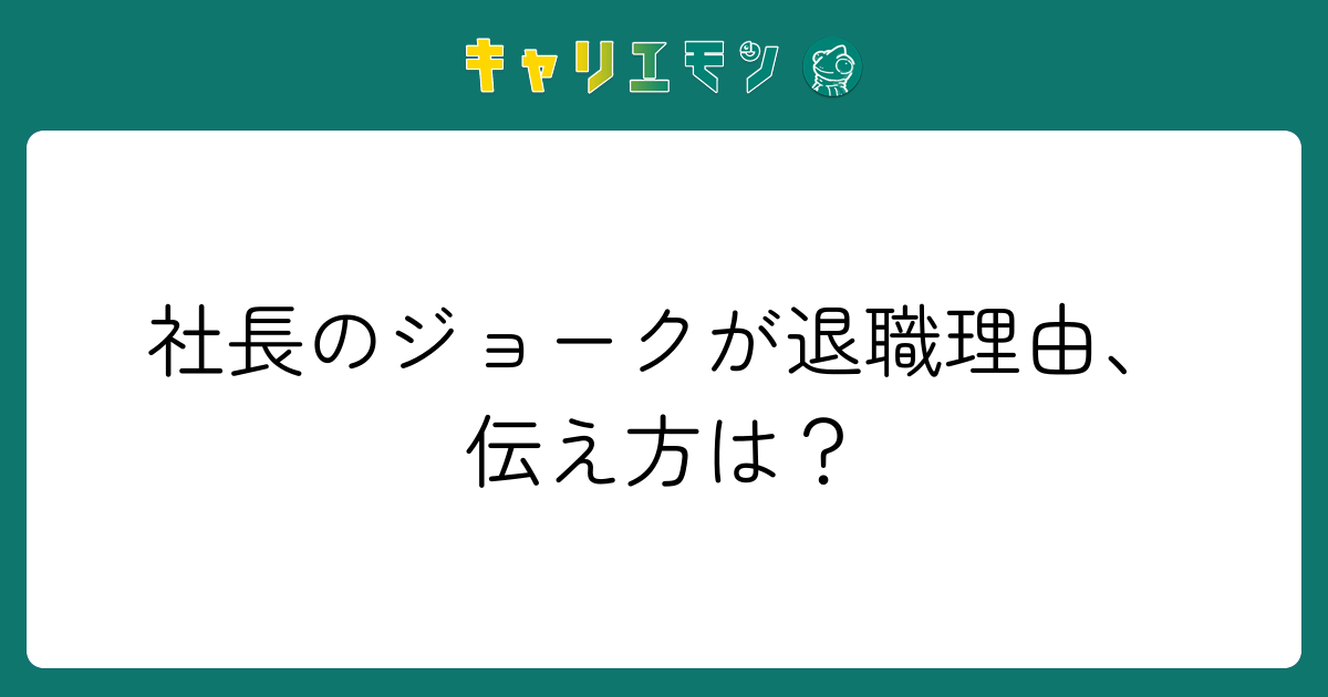 社長のジョークが退職理由、伝え方は？