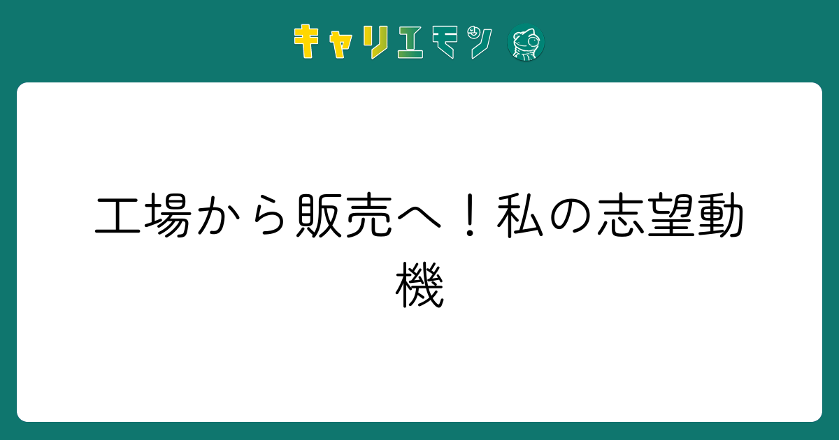 工場から販売へ！私の志望動機