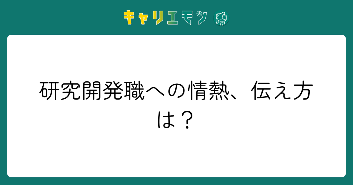 研究開発職への情熱、伝え方は？