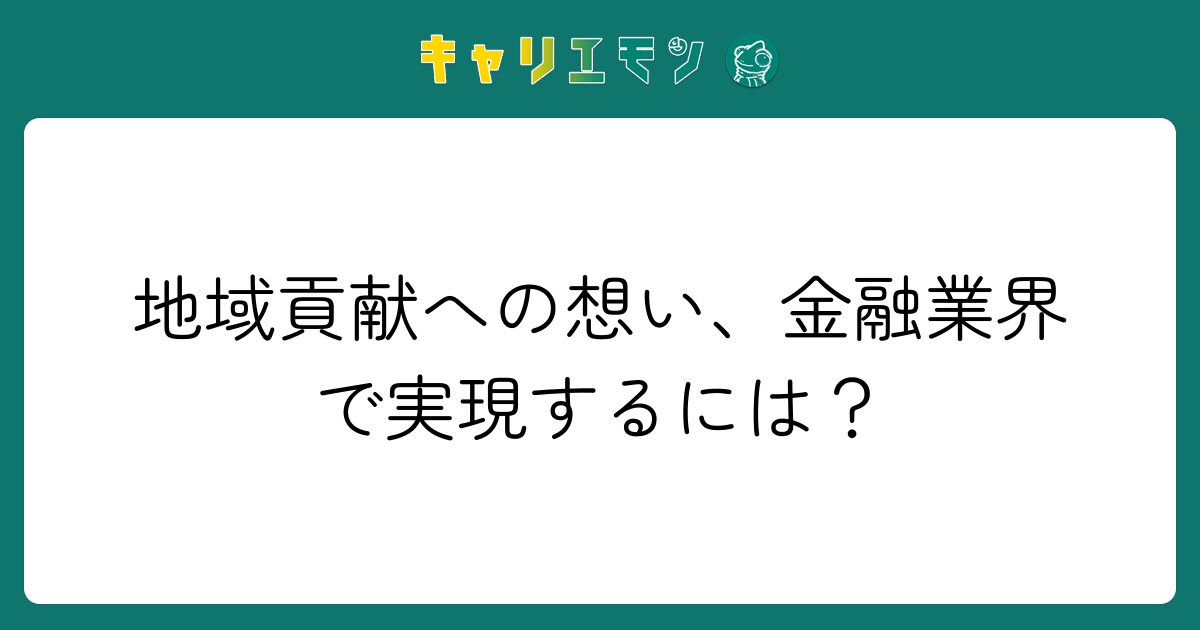 地域貢献への想い、金融業界で実現するには？
