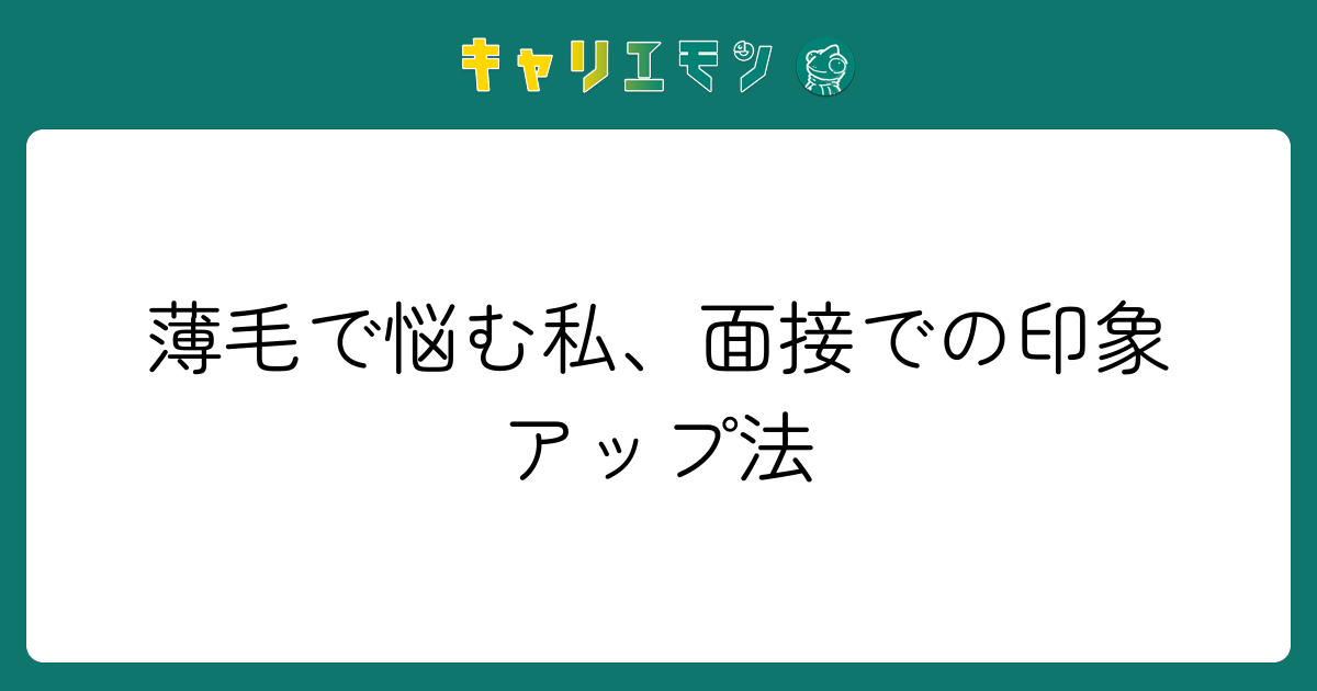 薄毛で悩む私、面接での印象アップ法