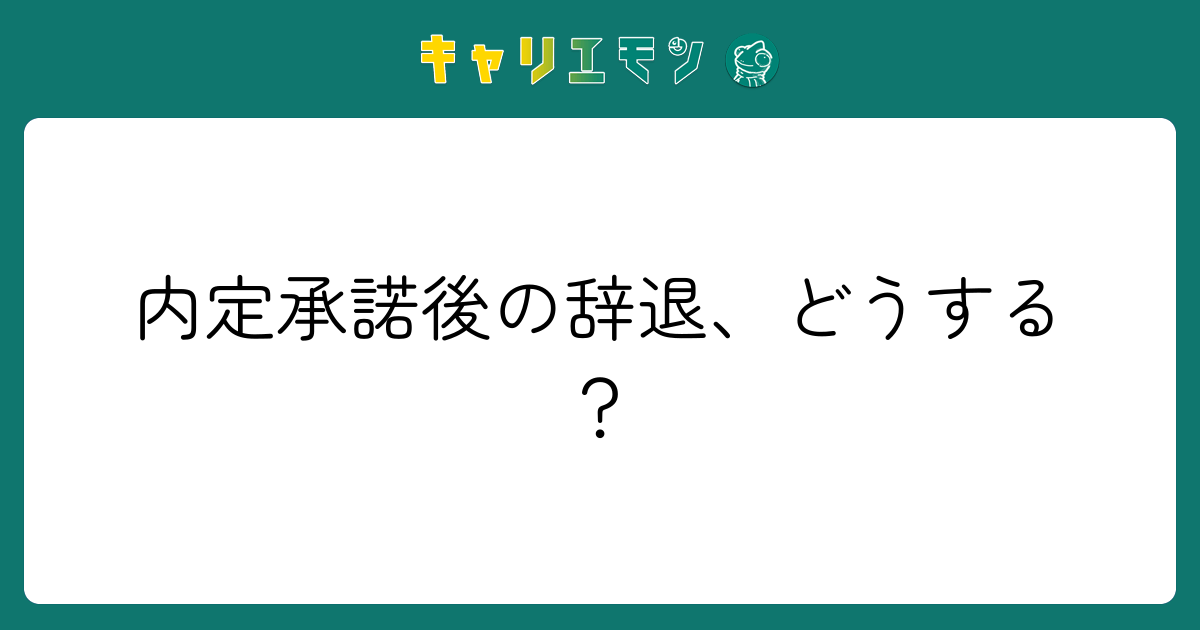 内定承諾後の辞退、どうする？