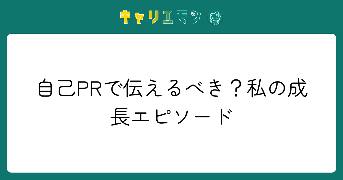 自己PRで伝えるべき？私の成長エピソード