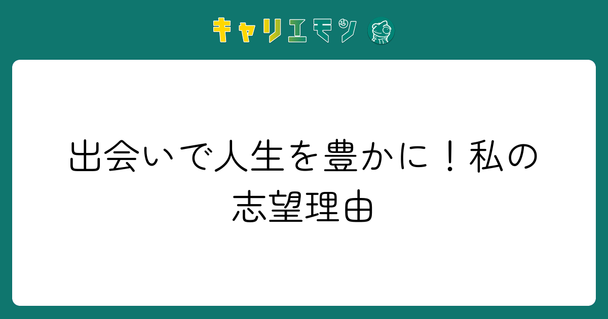 出会いで人生を豊かに！私の志望理由