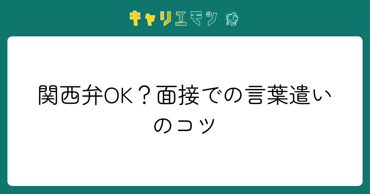 関西弁OK？面接での言葉遣いのコツ