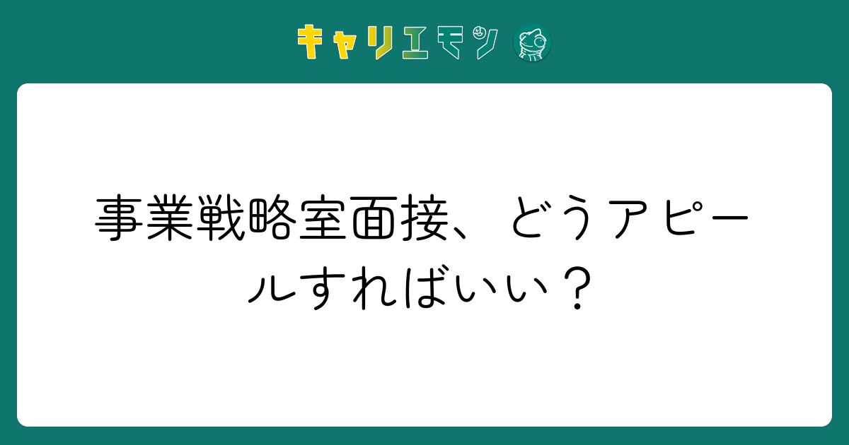 事業戦略室面接、どうアピールすればいい？